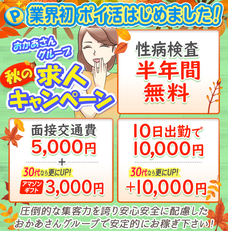 [業界初 ポイ活はじめました！]おかあさんグループ求人キャンペーン「性病検査半年間無料」「面接交通費5,000円+30代ならさらにUP!アマゾンギフト3,000円」「10日出勤で10,000円30代ならさらにUP!+10,000円」圧倒的な集客力を誇り安心安全に配慮したおかあさんグループで安定的にお稼ぎ下さい!