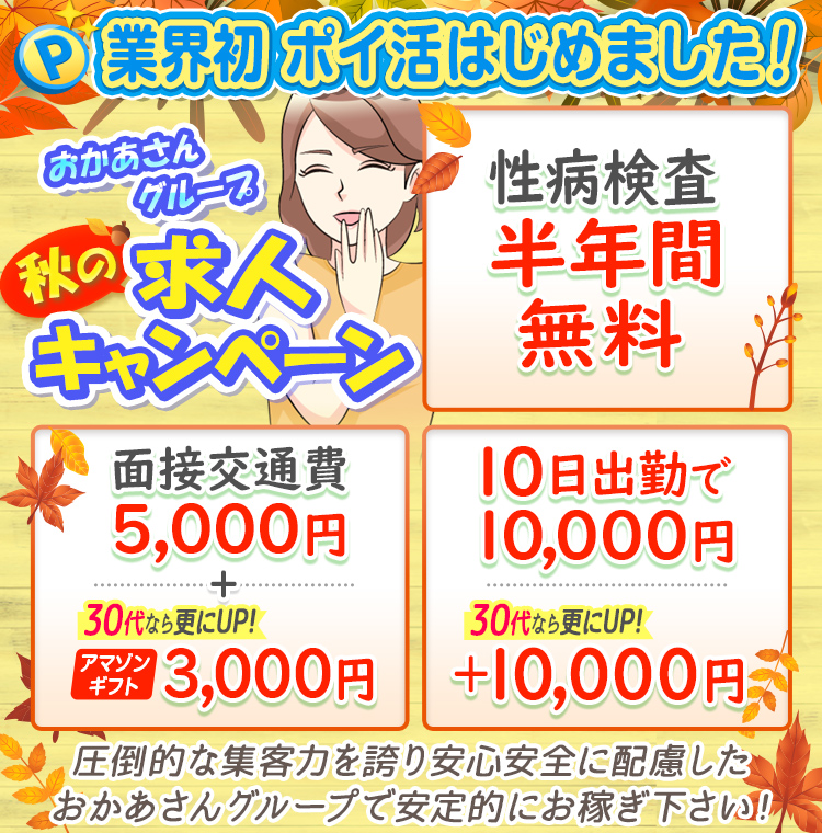 [業界初 ポイ活はじめました！]おかあさんグループ 秋の求人キャンペーン「性病検査半年間無料」「面接交通費5,000円+30代ならさらにUP!アマゾンギフト3,000円」「10日出勤で10,000円30代ならさらにUP!+10,000円」圧倒的な集客力を誇り安心安全に配慮したおかあさんグループで安定的にお稼ぎ下さい!