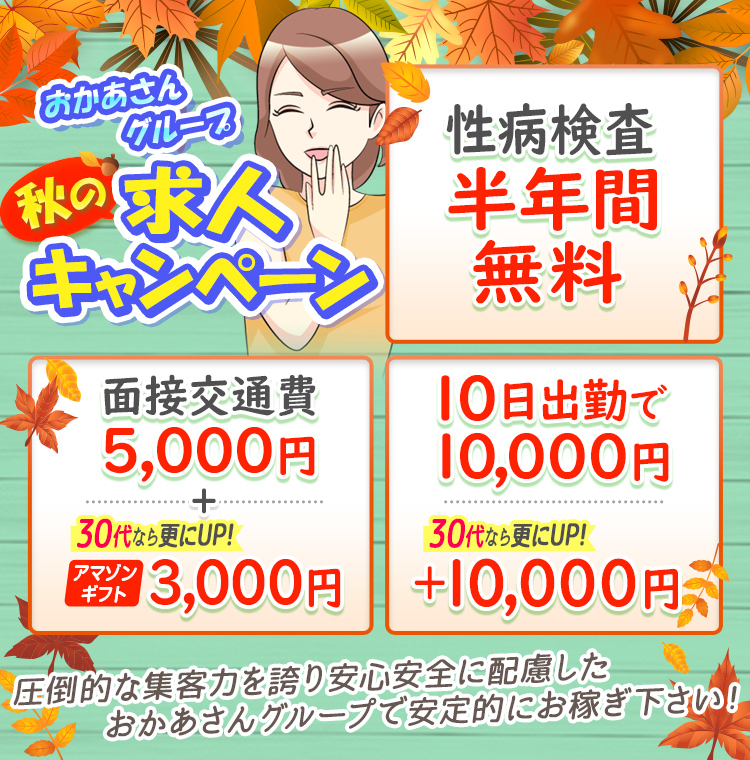 おかあさんグループ求人キャンペーン「性病検査半年間無料」「面接交通費5,000円+30代ならさらにUP!アマゾンギフト3,000円」「10日出勤で10,000円30代ならさらにUP!+10,000円」圧倒的な集客力を誇り安心安全に配慮したおかあさんグループで安定的にお稼ぎ下さい!