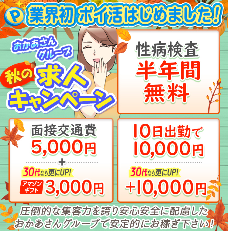 [業界初 ポイ活はじめました！]おかあさんグループ 秋の求人キャンペーン「性病検査半年間無料」「面接交通費5,000円+30代ならさらにUP!アマゾンギフト3,000円」「10日出勤で10,000円30代ならさらにUP!+10,000円」圧倒的な集客力を誇り安心安全に配慮したおかあさんグループで安定的にお稼ぎ下さい!