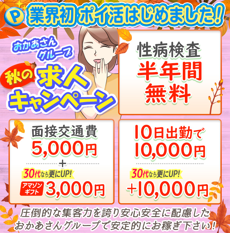 [業界初 ポイ活はじめました！]おかあさんグループ 秋の求人キャンペーン「性病検査半年間無料」「面接交通費5,000円+30代ならさらにUP!アマゾンギフト3,000円」「10日出勤で10,000円30代ならさらにUP!+10,000円」圧倒的な集客力を誇り安心安全に配慮したおかあさんグループで安定的にお稼ぎ下さい!