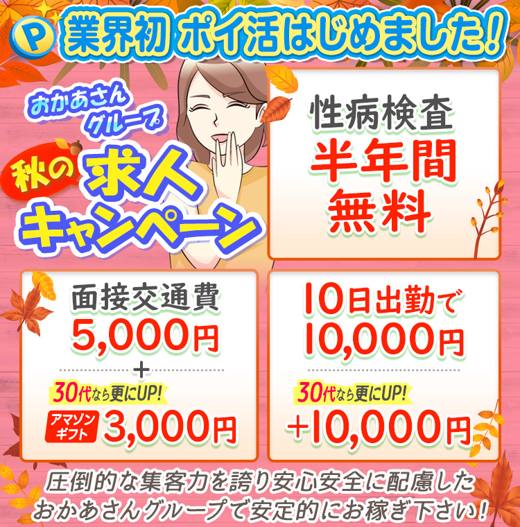 [業界初 ポイ活はじめました！]おかあさんグループ 秋の求人キャンペーン「性病検査半年間無料」「面接交通費5,000円+30代ならさらにUP!アマゾンギフト3,000円」「10日出勤で10,000円30代ならさらにUP!+10,000円」圧倒的な集客力を誇り安心安全に配慮したおかあさんグループで安定的にお稼ぎ下さい!