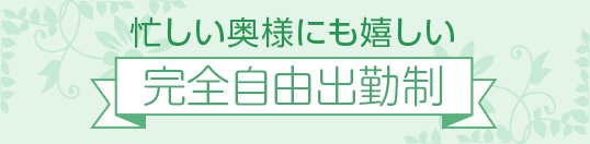 忙しい奥様にも嬉しい[完全自由出勤制]